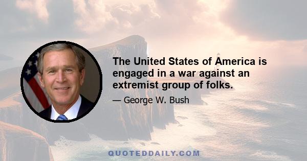 The United States of America is engaged in a war against an extremist group of folks.