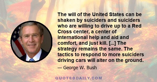 The will of the United States can be shaken by suiciders and suiciders who are willing to drive up to a Red Cross center, a center of international help and aid and comfort, and just kill. [...] The strategy remains the 