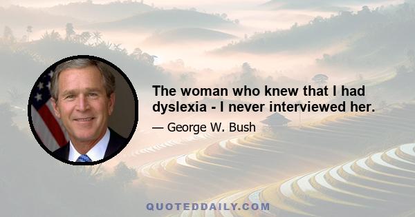 The woman who knew that I had dyslexia - I never interviewed her.