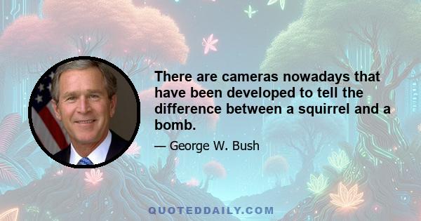 There are cameras nowadays that have been developed to tell the difference between a squirrel and a bomb.