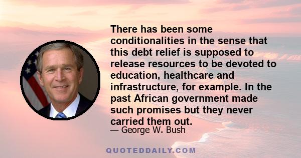 There has been some conditionalities in the sense that this debt relief is supposed to release resources to be devoted to education, healthcare and infrastructure, for example. In the past African government made such