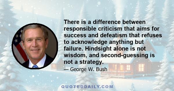 There is a difference between responsible criticism that aims for success and defeatism that refuses to acknowledge anything but failure. Hindsight alone is not wisdom, and second-guessing is not a strategy.