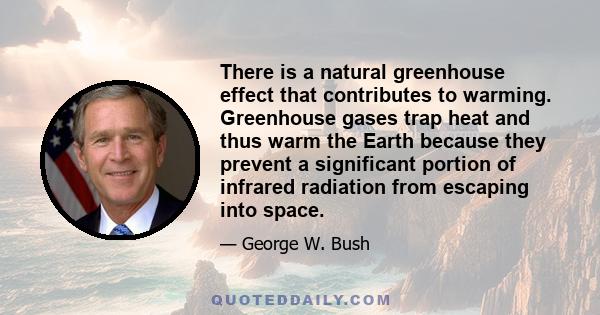 There is a natural greenhouse effect that contributes to warming. Greenhouse gases trap heat and thus warm the Earth because they prevent a significant portion of infrared radiation from escaping into space.