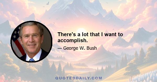 There's a lot that I want to accomplish.