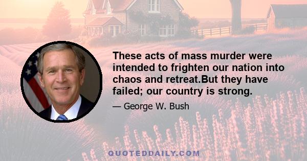 These acts of mass murder were intended to frighten our nation into chaos and retreat.But they have failed; our country is strong.