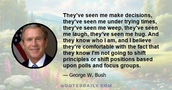 They've seen me make decisions, they've seen me under trying times, they've seen me weep, they've seen me laugh, they've seen me hug. And they know who I am, and I believe they're comfortable with the fact that they