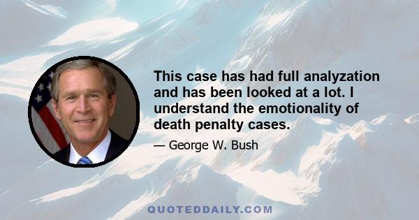 This case has had full analyzation and has been looked at a lot. I understand the emotionality of death penalty cases.