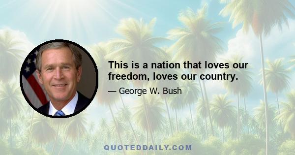 This is a nation that loves our freedom, loves our country.