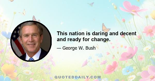 This nation is daring and decent and ready for change.