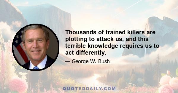 Thousands of trained killers are plotting to attack us, and this terrible knowledge requires us to act differently.