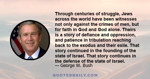 Through centuries of struggle, Jews across the world have been witnesses not only against the crimes of men, but for faith in God and God alone. Theirs is a story of defiance and oppression, and patience in tribulation