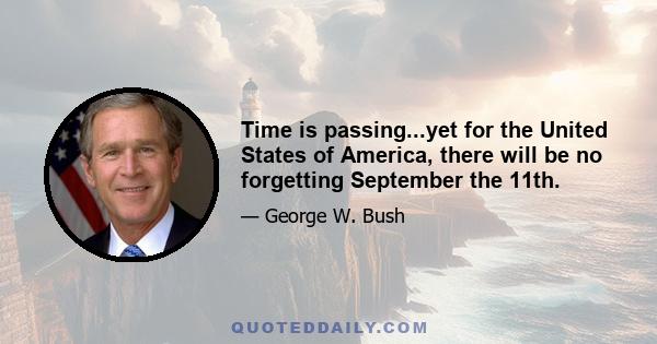 Time is passing...yet for the United States of America, there will be no forgetting September the 11th.