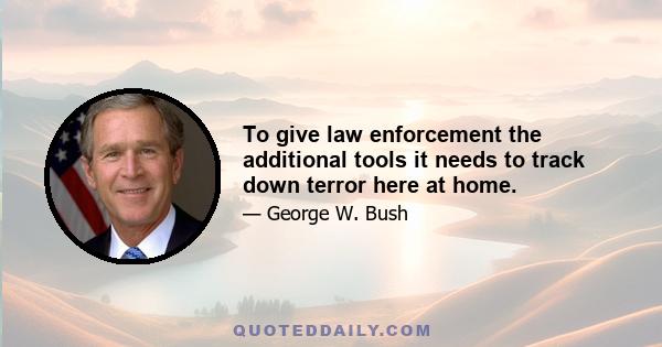 To give law enforcement the additional tools it needs to track down terror here at home.