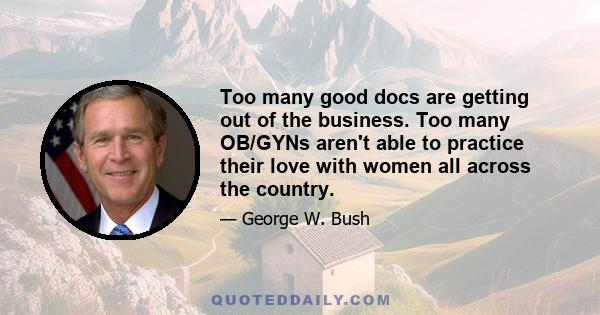 Too many good docs are getting out of the business. Too many OB/GYNs aren't able to practice their love with women all across the country.