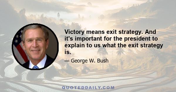 Victory means exit strategy. And it's important for the president to explain to us what the exit strategy is.