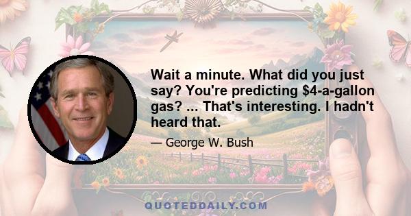 Wait a minute. What did you just say? You're predicting $4-a-gallon gas? ... That's interesting. I hadn't heard that.