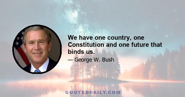 We have one country, one Constitution and one future that binds us.