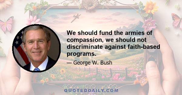 We should fund the armies of compassion, we should not discriminate against faith-based programs.