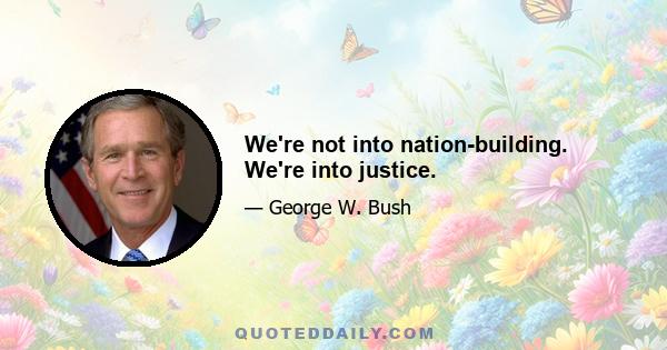 We're not into nation-building. We're into justice.