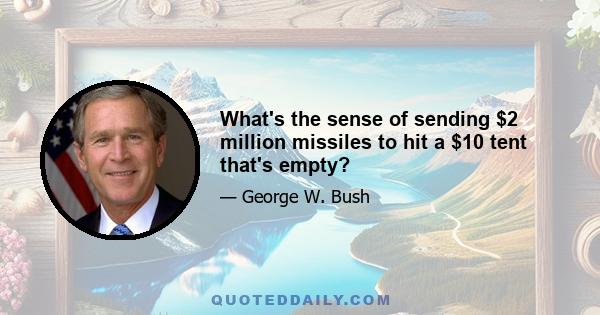 What's the sense of sending $2 million missiles to hit a $10 tent that's empty?