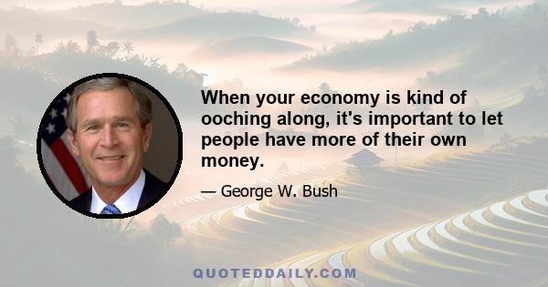 When your economy is kind of ooching along, it's important to let people have more of their own money.