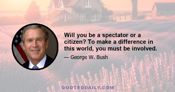 Will you be a spectator or a citizen? To make a difference in this world, you must be involved.