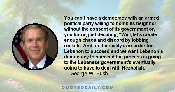 You can't have a democracy with an armed political party willing to bomb its neighbor without the consent of its government or, you know, just deciding, Well, let's create enough chaos and discord by lobbing rockets.