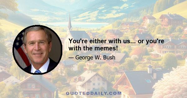 You're either with us... or you're with the memes!