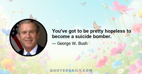 You've got to be pretty hopeless to become a suicide bomber.