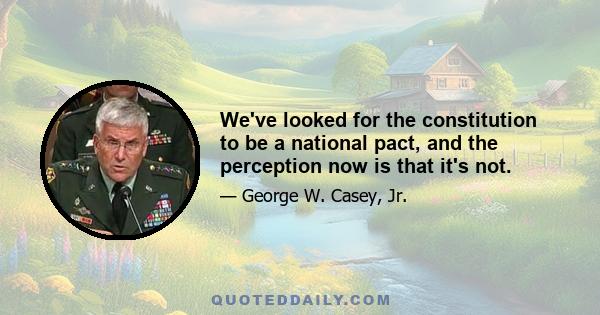 We've looked for the constitution to be a national pact, and the perception now is that it's not.