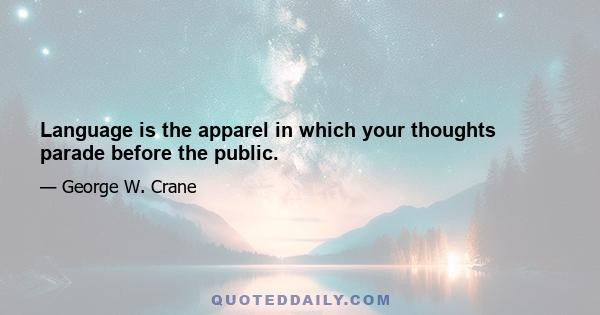 Language is the apparel in which your thoughts parade before the public.