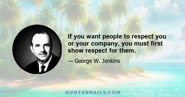 If you want people to respect you or your company, you must first show respect for them.