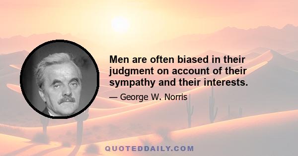 Men are often biased in their judgment on account of their sympathy and their interests.