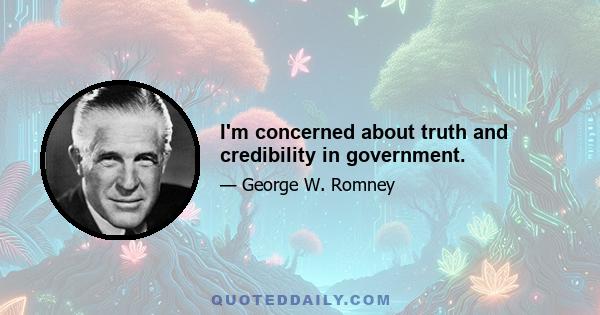 I'm concerned about truth and credibility in government.