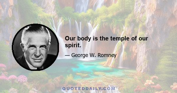 Our body is the temple of our spirit.