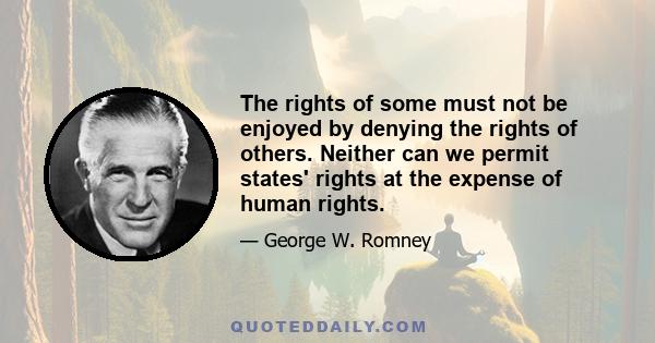 The rights of some must not be enjoyed by denying the rights of others. Neither can we permit states' rights at the expense of human rights.