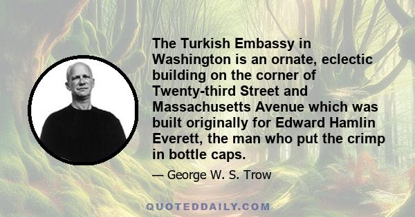 The Turkish Embassy in Washington is an ornate, eclectic building on the corner of Twenty-third Street and Massachusetts Avenue which was built originally for Edward Hamlin Everett, the man who put the crimp in bottle