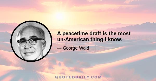 A peacetime draft is the most un-American thing I know.