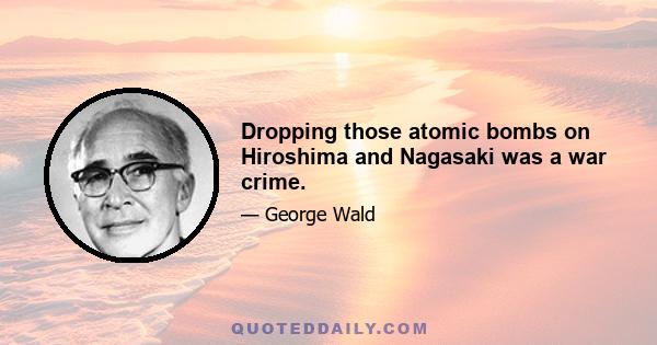 Dropping those atomic bombs on Hiroshima and Nagasaki was a war crime.