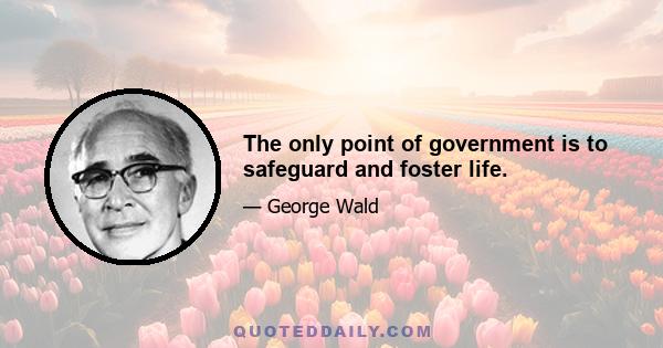 The only point of government is to safeguard and foster life.