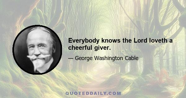 Everybody knows the Lord loveth a cheerful giver.