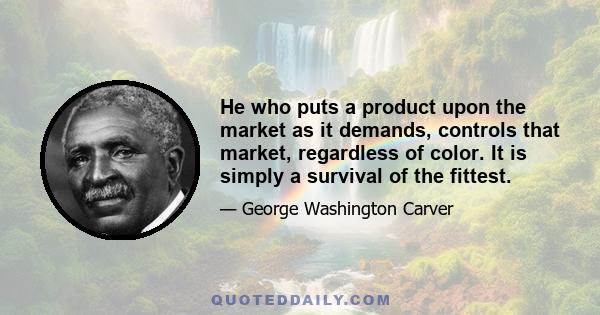 He who puts a product upon the market as it demands, controls that market, regardless of color. It is simply a survival of the fittest.