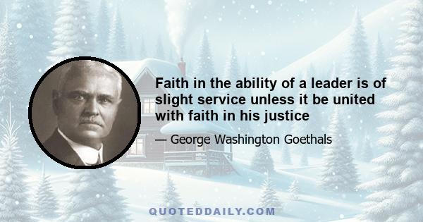 Faith in the ability of a leader is of slight service unless it be united with faith in his justice