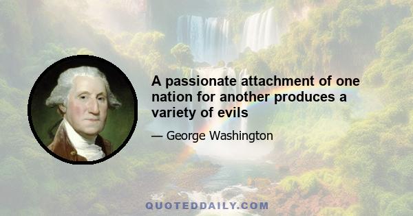 A passionate attachment of one nation for another produces a variety of evils