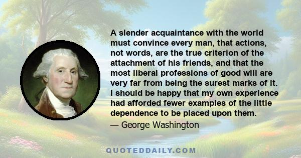 A slender acquaintance with the world must convince every man that actions, not words, are the true criterion of the attachment of friends.