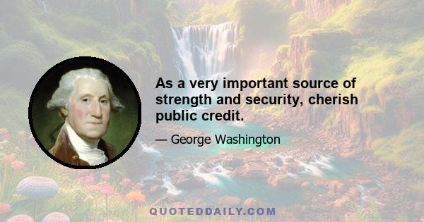 As a very important source of strength and security, cherish public credit.