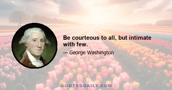 Be courteous to all, but intimate with few.