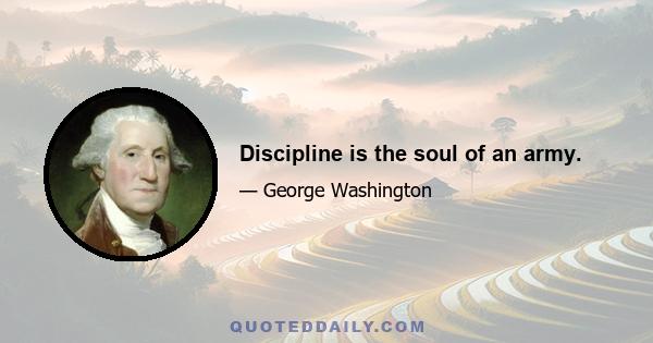 Discipline is the soul of an army.