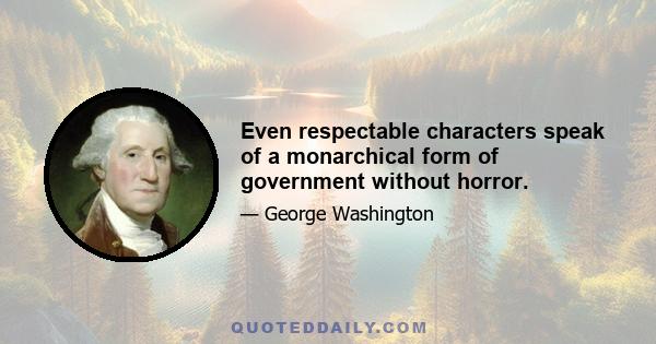 Even respectable characters speak of a monarchical form of government without horror.