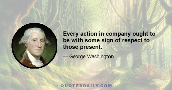 Every action in company ought to be with some sign of respect to those present.